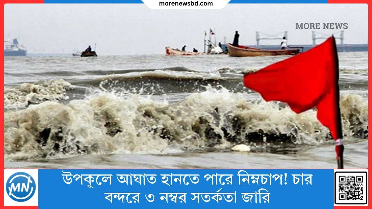উপকূলে আঘাত হানতে পারে নিম্নচাপ! চার বন্দরে ৩ নম্বর সতর্কতা জারি
