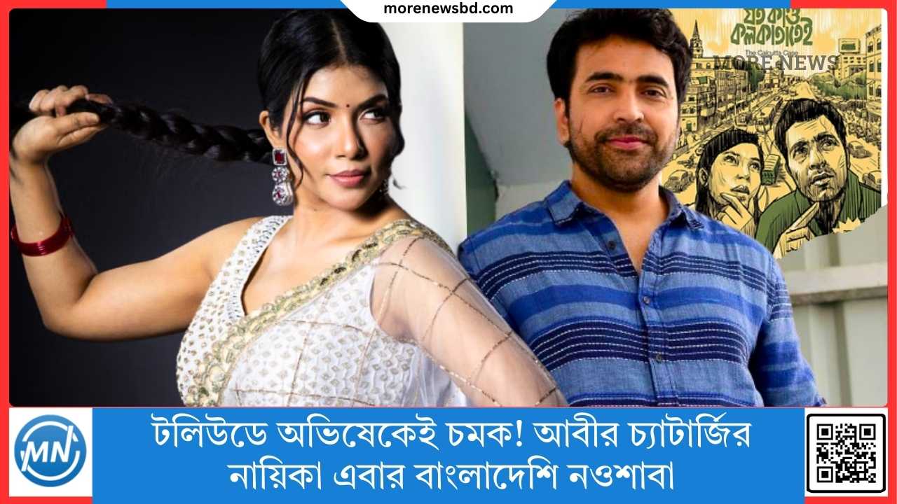 টলিউডে অভিষেকেই চমক! আবীর চ্যাটার্জির নায়িকা এবার বাংলাদেশি নওশাবা