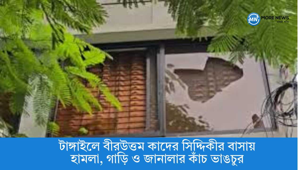 টাঙ্গাইলে বীরউত্তম কাদের সিদ্দিকীর বাসায় হামলা, গাড়ি ও জানালার কাঁচ ভাঙচুর